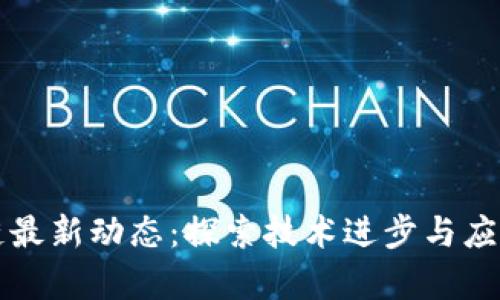 区块链最新动态：探索技术进步与应用前景