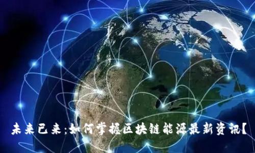未来已来：如何掌握区块链能源最新资讯？