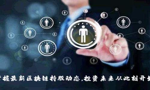 掌握最新区块链持股动态，投资未来从此刻开始！