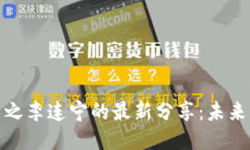 : 区块链技术之李连宁的最新分享：未来的趋势与挑战